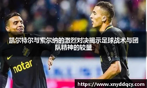 凯尔特尔与索尔纳的激烈对决揭示足球战术与团队精神的较量