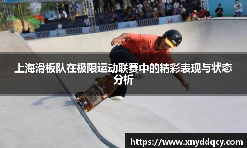 上海滑板队在极限运动联赛中的精彩表现与状态分析