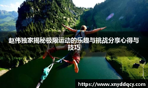 赵伟独家揭秘极限运动的乐趣与挑战分享心得与技巧